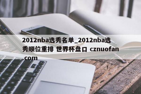 2012nba选秀名单_2012nba选秀顺位重排 世界杯盘口 cznuofan.com
