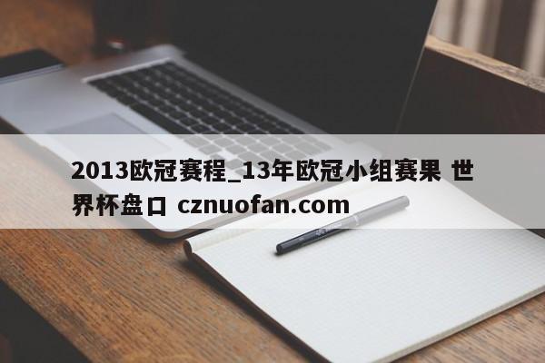 2013欧冠赛程_13年欧冠小组赛果 世界杯盘口 cznuofan.com