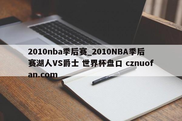 2010nba季后赛_2010NBA季后赛湖人VS爵士 世界杯盘口 cznuofan.com
