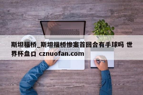 斯坦福桥_斯坦福桥惨案首回合有手球吗 世界杯盘口 cznuofan.com