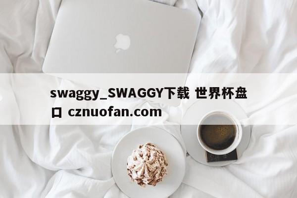 swaggy_SWAGGY下载 世界杯盘口 cznuofan.com