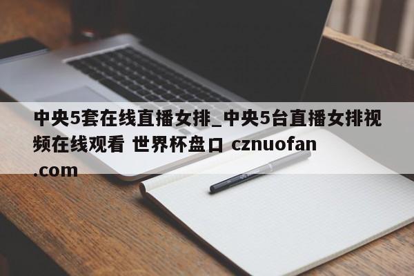 中央5套在线直播女排_中央5台直播女排视频在线观看 世界杯盘口 cznuofan.com
