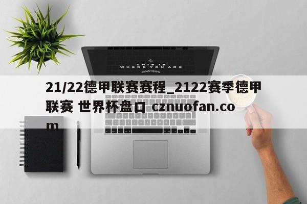 21/22德甲联赛赛程_2122赛季德甲联赛 世界杯盘口 cznuofan.com