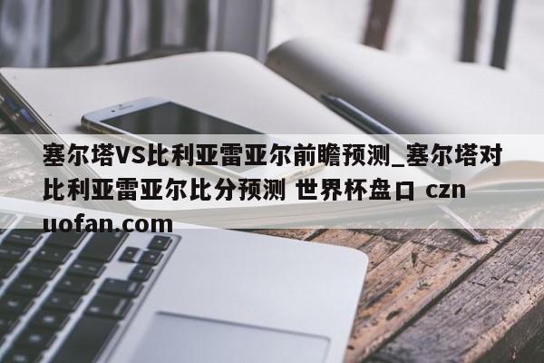塞尔塔VS比利亚雷亚尔前瞻预测_塞尔塔对比利亚雷亚尔比分预测 世界杯盘口 cznuofan.com