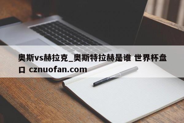 奥斯vs赫拉克_奥斯特拉赫是谁 世界杯盘口 cznuofan.com