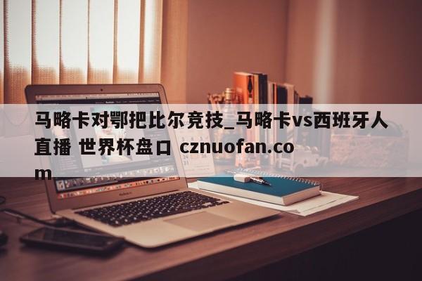 马略卡对鄂把比尔竞技_马略卡vs西班牙人直播 世界杯盘口 cznuofan.com
