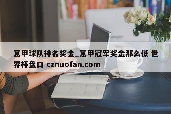 意甲球队排名奖金_意甲冠军奖金那么低 世界杯盘口 cznuofan.com